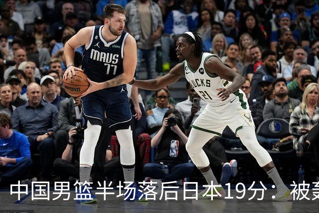 中国男篮半场落后日本19分：被轰11-0 全队无人得分上双